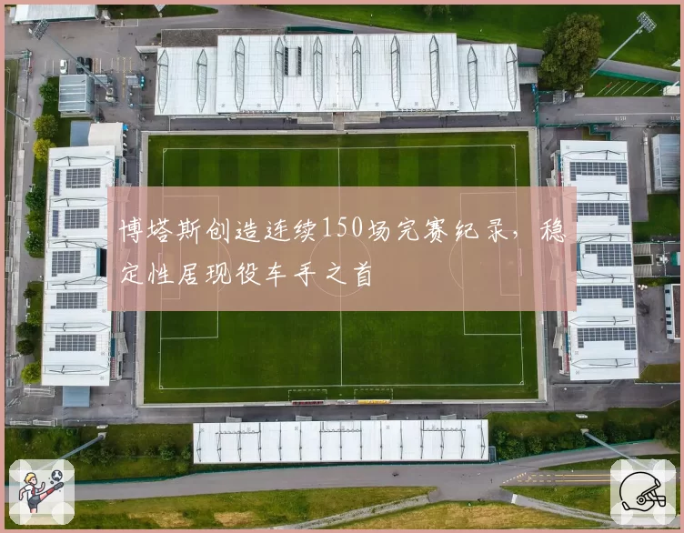 博塔斯创造连续150场完赛纪录,稳定性居现役车手之首