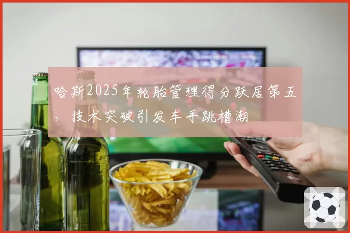 哈斯2025年轮胎管理得分跃居第五，技术突破引发车手跳槽潮