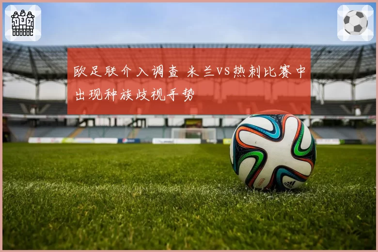 欧足联介入调查 米兰vs热刺比赛中出现种族歧视手势