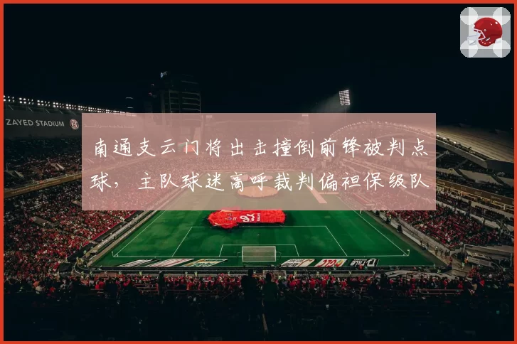 南通支云门将出击撞倒前锋被判点球，主队球迷高呼裁判偏袒保级队？