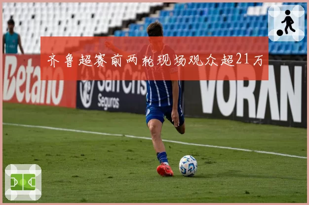 齐鲁超赛前两轮现场观众超21万