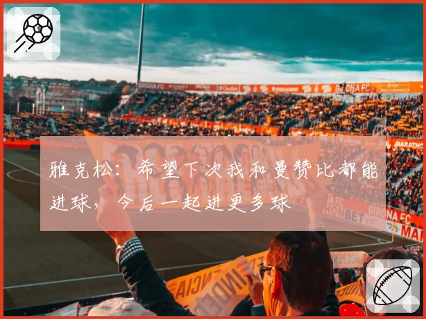 雅克松：希望下次我和曼赞比都能进球，今后一起进更多球