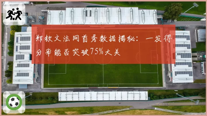 郑钦文法网首秀数据揭秘：一发得分率能否突破75%大关