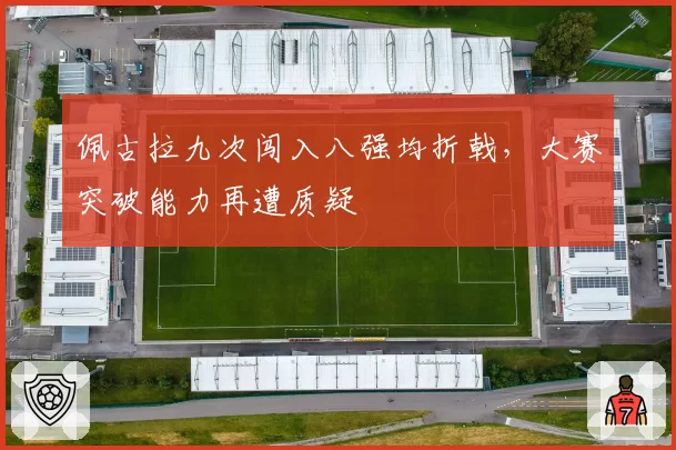 佩古拉九次闯入八强均折戟，大赛突破能力再遭质疑