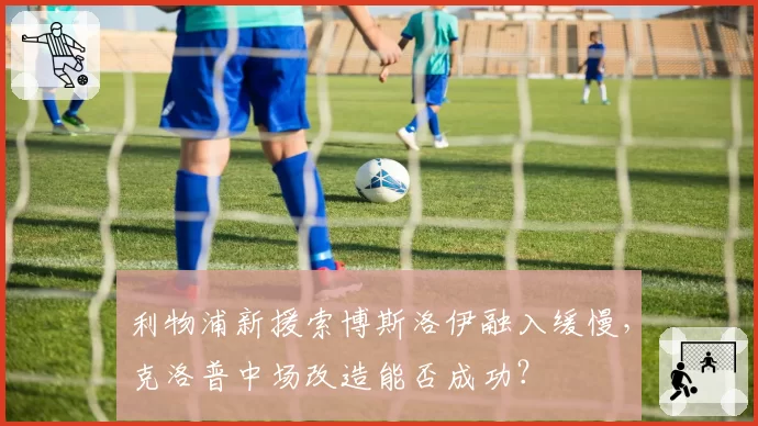 利物浦新援索博斯洛伊融入缓慢，克洛普中场改造能否成功？