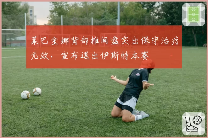 莱巴金娜背部椎间盘突出保守治疗无效，宣布退出伊斯特本赛