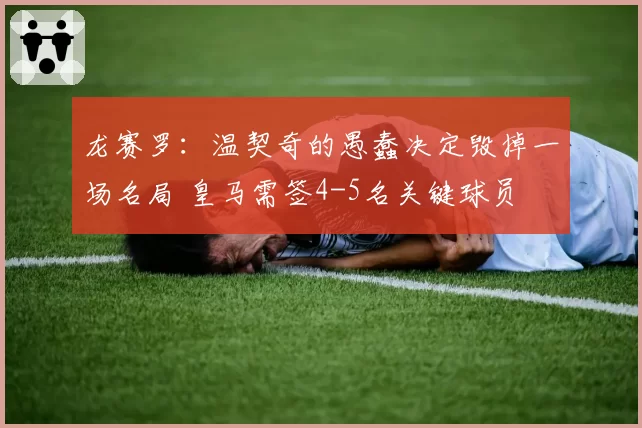 龙赛罗：温契奇的愚蠢决定毁掉一场名局 皇马需签4-5名关键球员