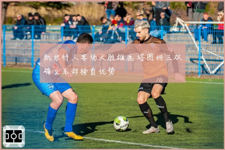 凯尔特人客场大胜雄鹿 塔图姆三双确立东部榜首优势