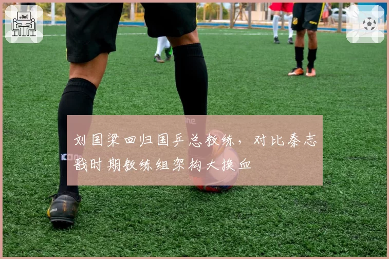 刘国梁回归国乒总教练，对比秦志戬时期教练组架构大换血