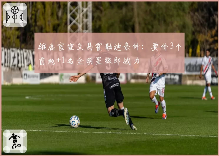 雄鹿官宣交易霍勒迪条件：要价3个首轮+1名全明星级即战力