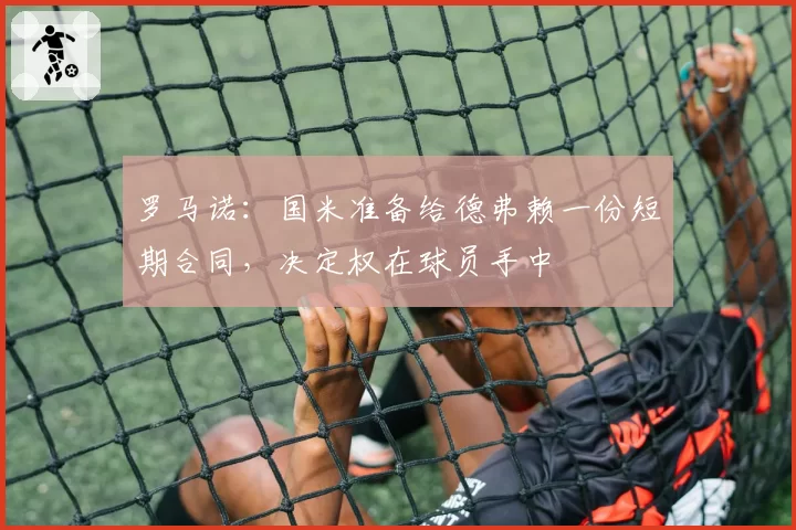 罗马诺：国米准备给德弗赖一份短期合同，决定权在球员手中