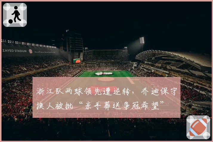 浙江队两球领先遭逆转，乔迪保守换人被批“亲手葬送争冠希望”