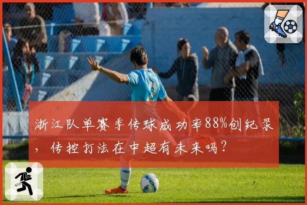 浙江队单赛季传球成功率88%创纪录，传控打法在中超有未来吗？