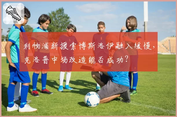 利物浦新援索博斯洛伊融入缓慢，克洛普中场改造能否成功？