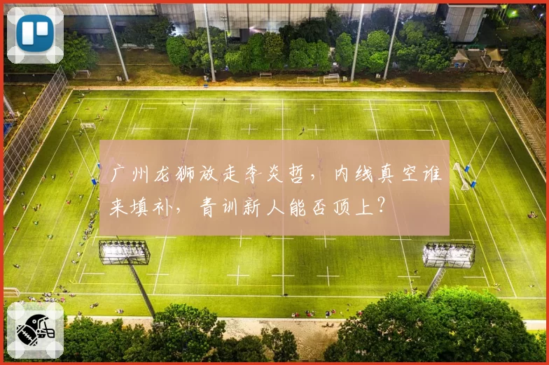 广州龙狮放走李炎哲，内线真空谁来填补，青训新人能否顶上？