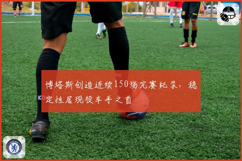 博塔斯创造连续150场完赛纪录,稳定性居现役车手之首
