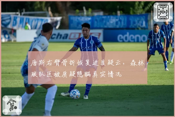 唐斯右臂骨折恢复进度疑云，森林狼队医被质疑隐瞒真实情况