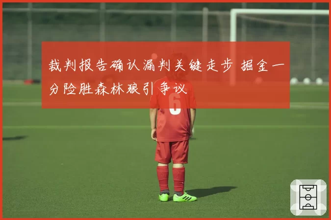 裁判报告确认漏判关键走步 掘金一分险胜森林狼引争议